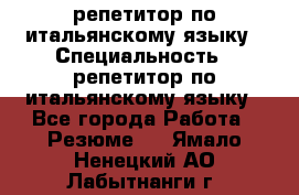 репетитор по итальянскому языку › Специальность ­ репетитор по итальянскому языку - Все города Работа » Резюме   . Ямало-Ненецкий АО,Лабытнанги г.